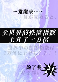 《一觉醒来,全世界的性欲指数上升了一万倍,除了我》 《一觉醒来,全世界的性欲指数上升了一万倍,除了我》