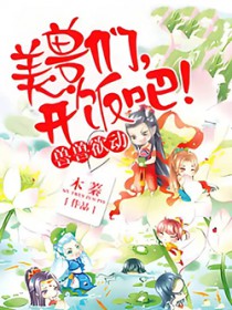 兽世独宠:兽夫,开饭吧! 兽世独宠:兽夫,开饭吧!