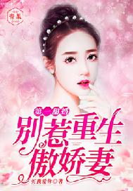 第一甜婚:别惹重生傲娇妻 第一甜婚:别惹重生傲娇妻