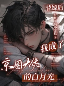 替嫁后,我成了京圈大佬的白月光 替嫁后,我成了京圈大佬的白月光